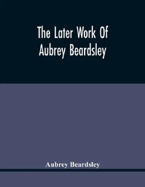 The Later Work Of Aubrey Beardsley by Aubrey Beardsley