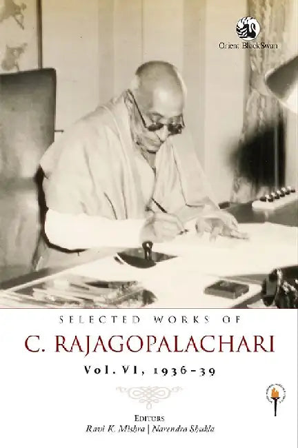 Selected Works of C. Rajagopalachari: Vol. VI, 1936-39 by Ravi K. Mishra and Narendra Shukla