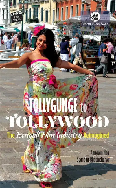 Tollygunge to Tollywood: The Bengali Film Industry Reimagined by Anugyan Nag and Spandan Bhattacharya