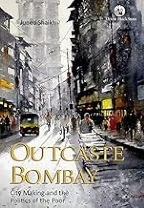 Outcaste Bombay: City Making and the Politics of the Poor  by Shaikh Juned