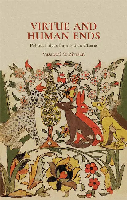 Virtue and Human Ends: Political Ideas from Indian Classics by Vasanthi Srinivasan