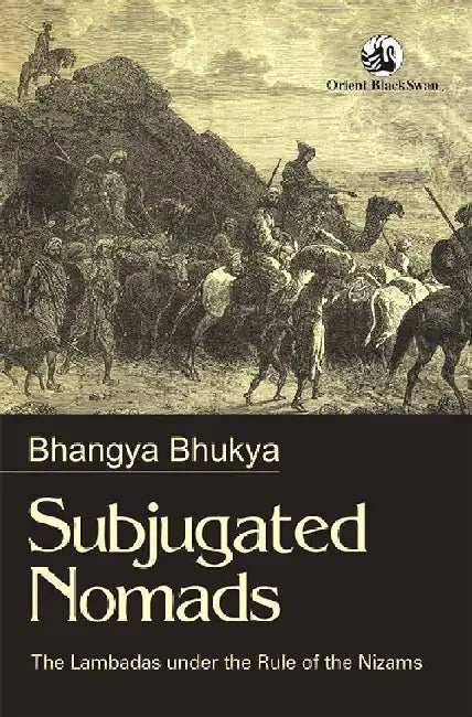 Subjugated Nomads: The Lambadas under the Rule of the Nizams by Bhangya Bhukya
