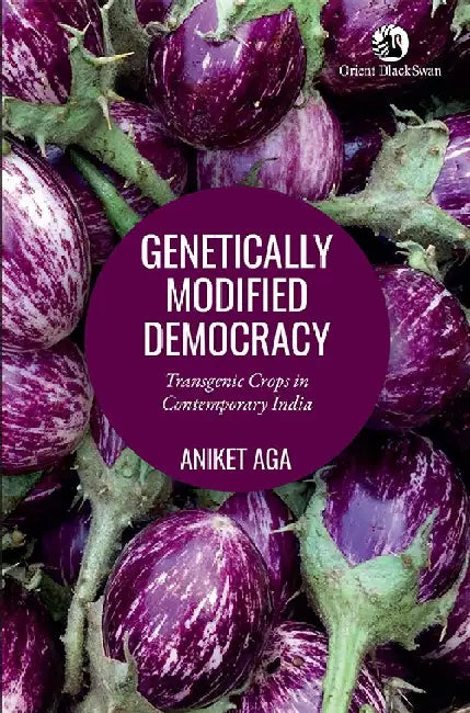Genetically Modified Democracy: Transgenic Crops in Contemporary India by Aniket Aga