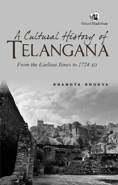 A Cultural History of Telangana: From the Earliest Times to 1724 AD by Bhangya Bhukya