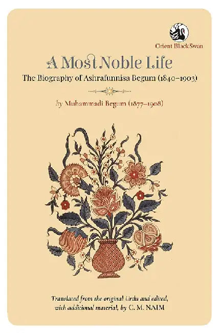 A Most Noble Life: The Biography of Ashrafunnisa Begum (1840-1903) by Muhammadi Begum (1877-1908) by Translated from the original Urdu, with additional material, by C. M. Naim