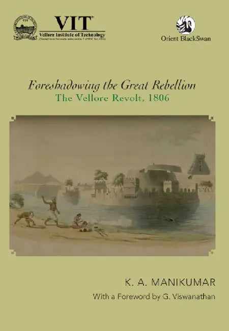 Foreshadowing the Great Rebellion: The Vellore Revolt, 1806 by K. A. Manikumar