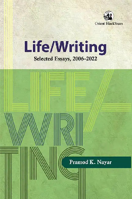 Life/Writing: Selected Essays, 2006-2022 by Pramod K. Nayar