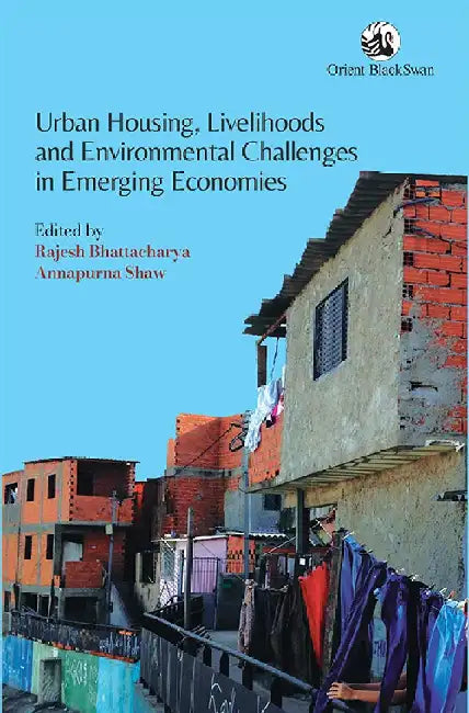 Urban Housing, Livelihoods and Environmental Challenges in Emerging Economies by Rajesh Bhattacharya and Annapurna Shaw