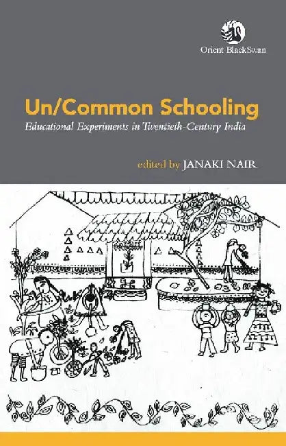 Un/Common Schooling: Educational Experiments in Twentieth-Century India by Edited by Janaki Nair