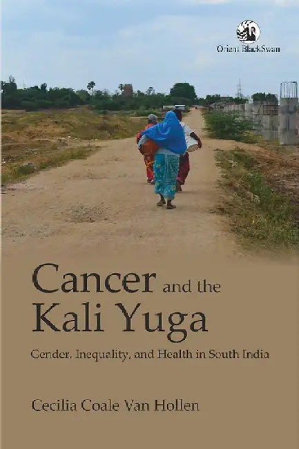 Cancer and the Kali Yuga: Gender, Inequality, and Health in South India by Cecilia Coale Van Hollen