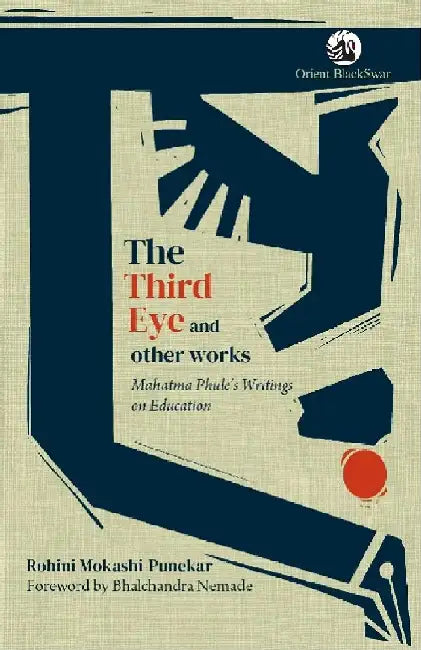 The Third Eye and Other Works: Mahatma Phule's Writings on Education by Rohini Mokashi-Punekar (Author), Foreword by Bhalchandra Nemade
