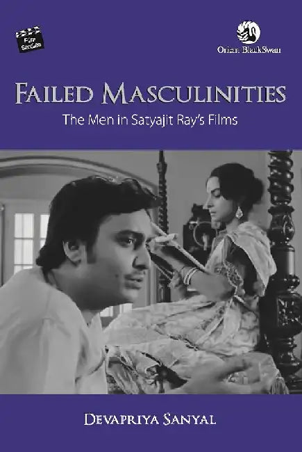 Failed Masculinities: The Men in Satyajit Ray's Films by Devapriya Sanyal