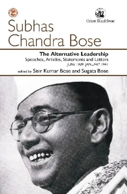 The Alternative Leadership: Speeches, Articles, Statements and Letters June 1939-January 1941 by Sisir Kumar Bose
