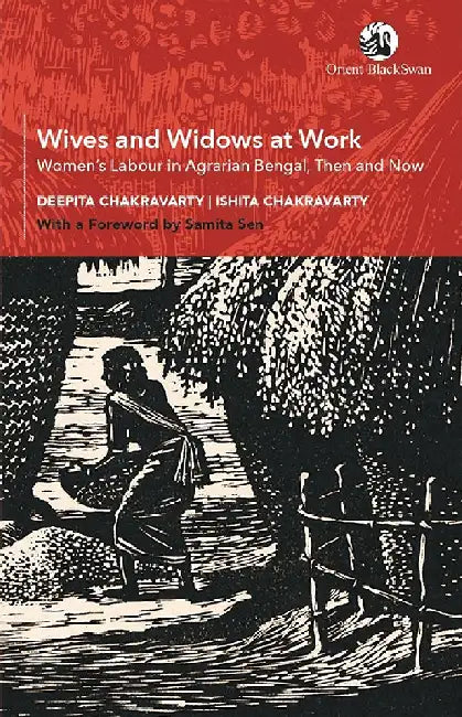 Wives and Widows at Work: Women's Labour in Agrarian Bengal, Then and Now by Deepita Chakravarty