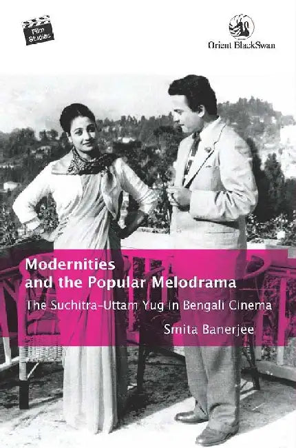 Modernities and the Popular Melodrama: The Suchitra-Uttam Yug in Bengali Cinema by Smita Banerjee