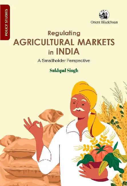 Regulating Agricultural Markets in India: A Smallholder Perspective by Sukhpal Singh