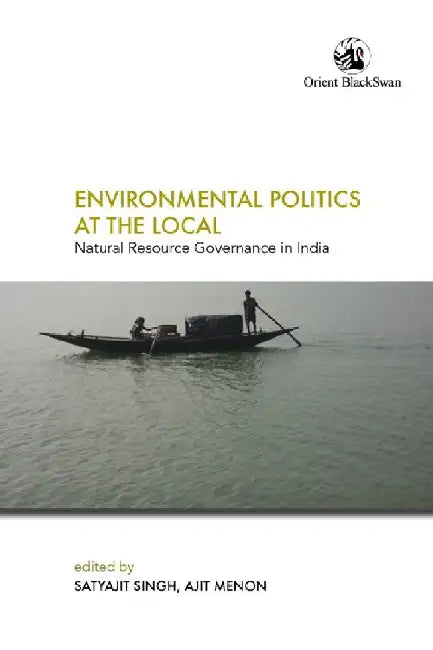 Environmental Politics at the Local: Natural Resource Governance in India by Satyajit Singh and Ajit Menon