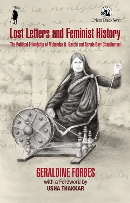 Lost Letters and Feminist History: The Political Friendship of Mohandas K. Gandhi and Sarala Devi Chaudhurani by Geraldine Forbes