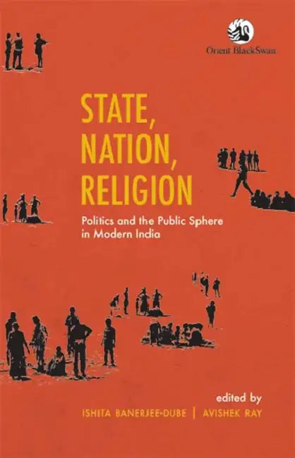 State, Nation, Religion: Politics and the Public Sphere in Modern India by Avishek Ray