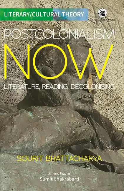 Postcolonialism Now: Literature, Reading, Decolonising by Sourit Bhattacharya