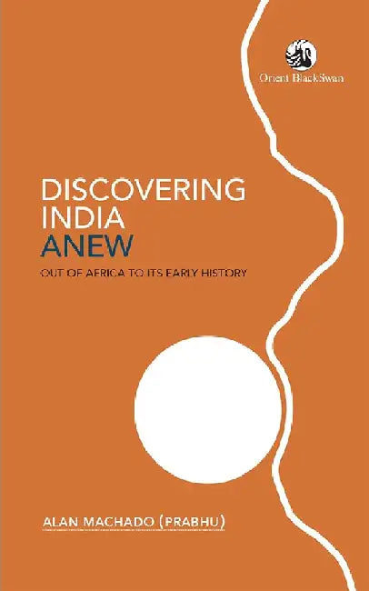 Discovering India Anew: Out of Africa to Its Early History by Alan Machado (Prabhu)