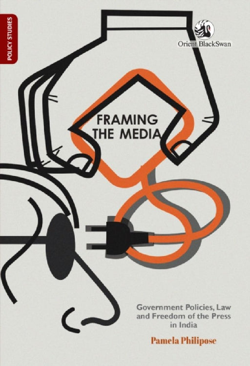 Framing the Media: Government Policies, Law, and Freedom of the Press in India by Pamela Philipose