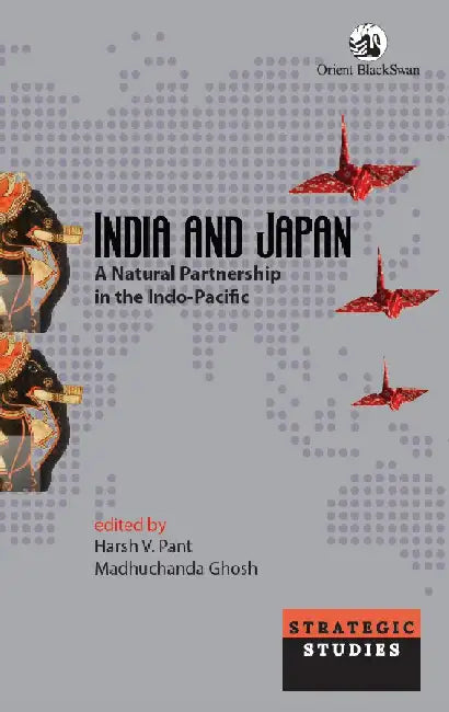 India and Japan: A Natural Partnership in the Indo-Pacific by Harsh V. Pant