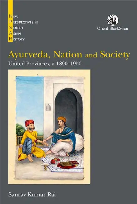 Ayurveda, Nation and Society: United Provinces, C. 1890-1950 by Saurav Kumar Rai