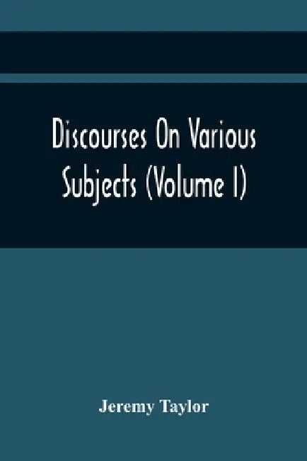 Discourses On Various Subjects (Volume I) by Jeremy Taylor