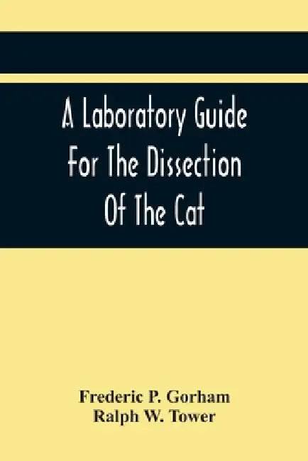 A Laboratory Guide For The Dissection Of The Cat by Frederic P. Gorham