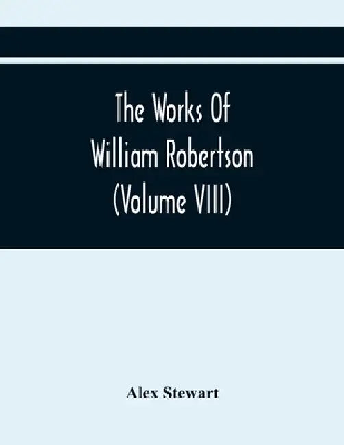 The Works Of William Robertson (Volume Viii) by Alex Stewart