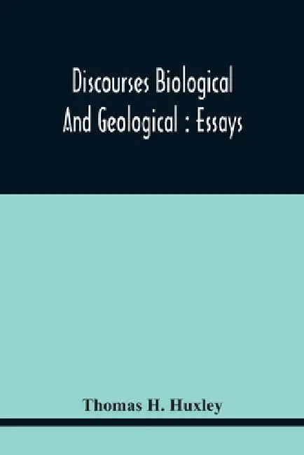 Discourses Biological And Geological: Essays by Thomas H. Huxley