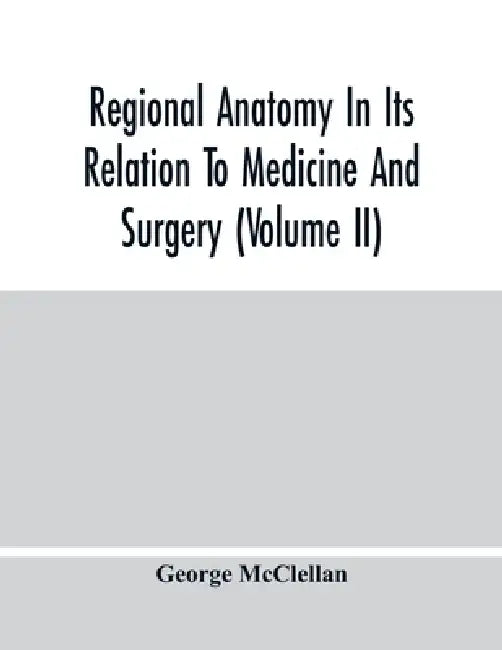 Regional Anatomy In Its Relation To Medicine And Surgery (Volume Ii) by George McClellan