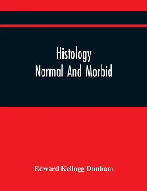 Histology: Normal And Morbid by Edward Kellogg Dunham