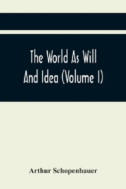 The World As Will And Idea (Volume I) by Arthur Schopenhauer