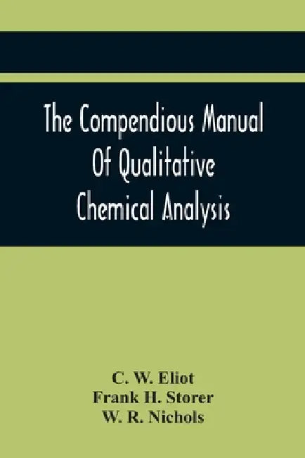 The Compendious Manual Of Qualitative Chemical Analysis by C. W. Eliot