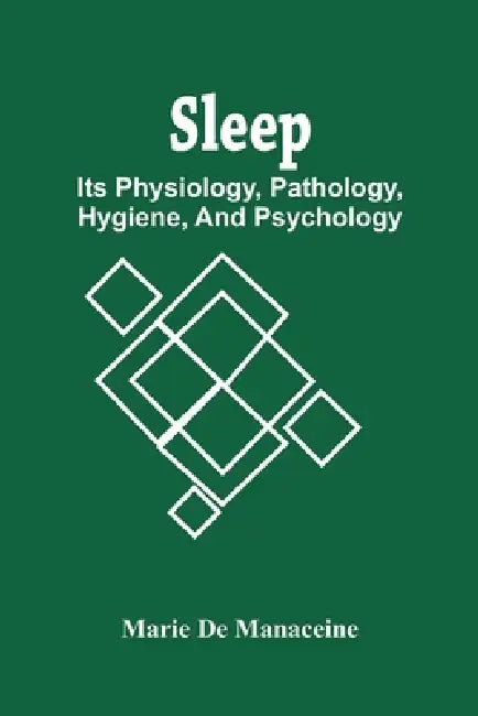 Sleep: Its Physiology, Pathology, Hygiene, And Psychology by Marie De Manaceine