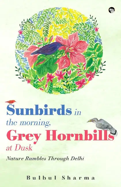 Sunbirds In The Morning, Grey Hornbills At Dusk: Nature Rambles Through Delhi by Bulbul Sharma