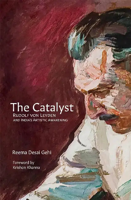 The Catalyst: Rudolf Von Leyden And India's Artistic Awakening by Reema Gehi