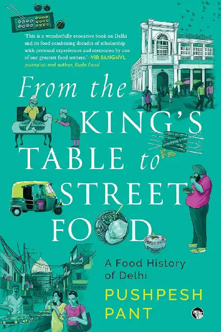 From The King's Table To Street Food A Food History Of Delhi by Pushpesh Pant