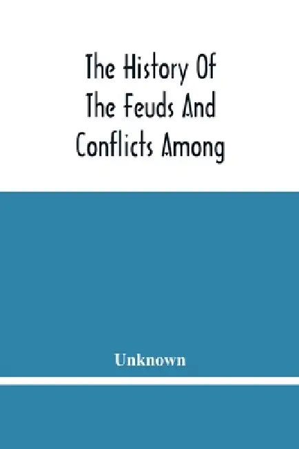 The History Of The Feuds And Conflicts Among The Clans In The Northern Parts Of Scotland And In The Western Isles; From The Year Mxxxi Unto M.Dc.Xix by Unknown