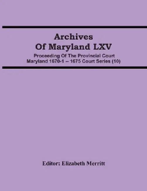 Archives Of Maryland LXV; Proceeding Of The Provincial Court Maryland 1670-1 -- 1675 Court Series (10) by Elizabeth Merritt