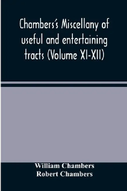 Chambers's miscellany of useful and entertaining tracts (Volume XI-XII) by William Chambers