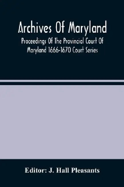 Archives Of Maryland; Proceedings Of The Provincial Court Of Maryland 1666-1670 Court Series by J. Hall Pleasants