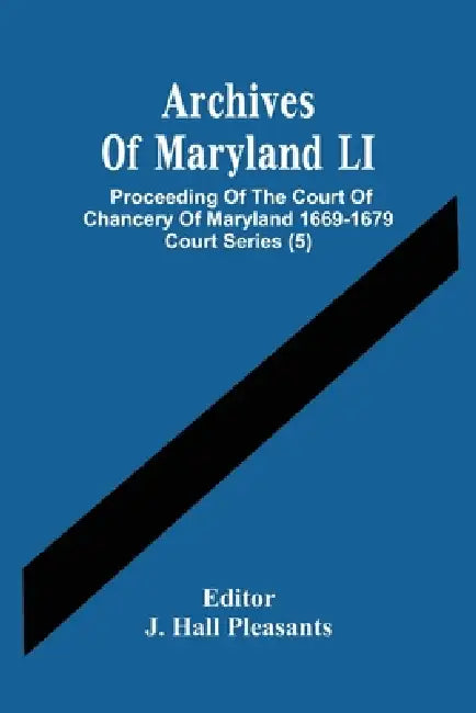 Archives Of Maryland LI; Proceeding Of The Court Of Chancery Of Maryland 1669-1679 Court Series (5) by J. Hall Pleasants