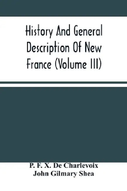 History And General Description Of New France (Volume Iii) by P. F. X. de Charlevoix, John Gilmary Shea
