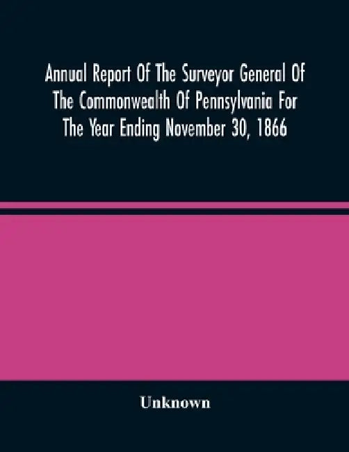 Annual Report Of The Surveyor General Of The Commonwealth Of Pennsylvania For The Year Ending November 30, 1866 by Unknown