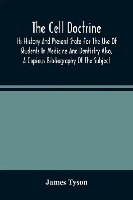 The Cell Doctrine: Its History And Present State For The Use Of Students In Medicine And Dentistry Also, A Copious Bibliography Of The Subject by James Tyson
