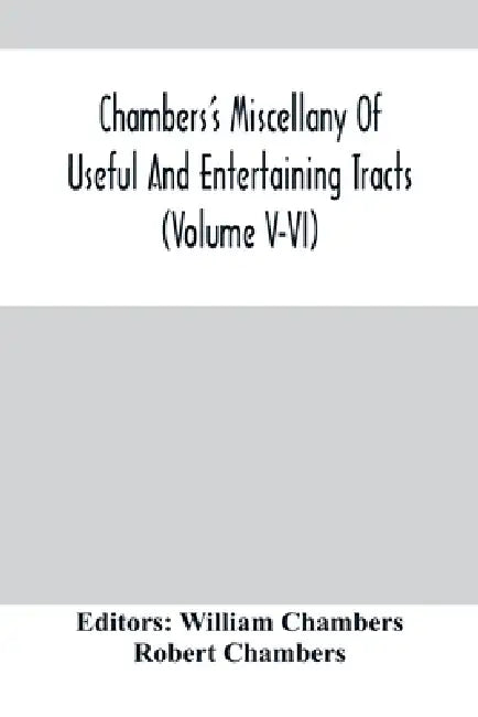Chambers'S Miscellany Of Useful And Entertaining Tracts (Volume V-Vi) by William Chambers, Robert Chambers