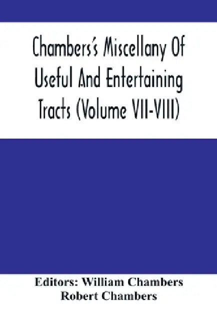 Chambers'S Miscellany Of Useful And Entertaining Tracts (Volume Vii-Viii) by William Chambers, Robert Chambers